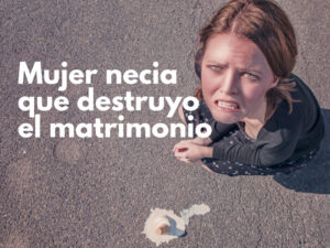 mujer necia que destruyo el matrimonio